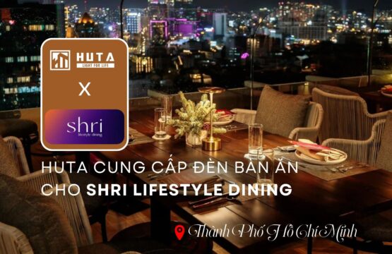 huta cung cap den ban an cho nha hang shri lifestyle dining